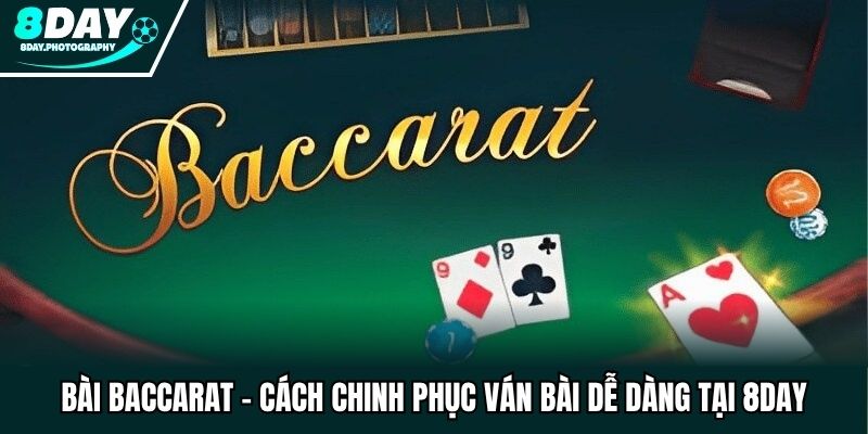 Bài Baccarat - Cách Chinh Phục Ván Bài Dễ Dàng Tại 8DAY