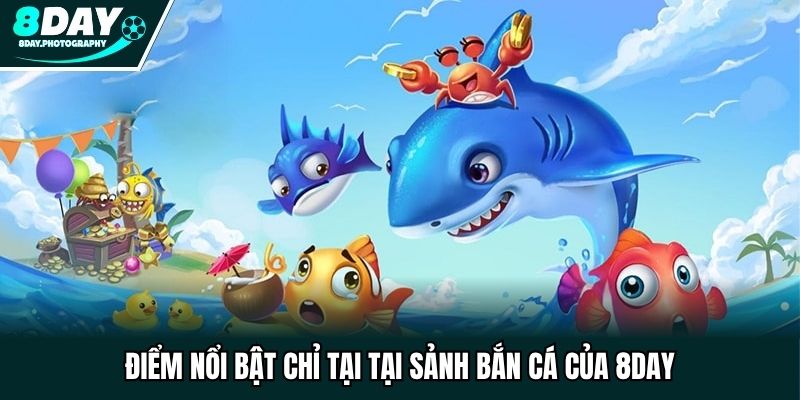 Điểm nổi bật chỉ tại tại sảnh bắn cá của 8DAY